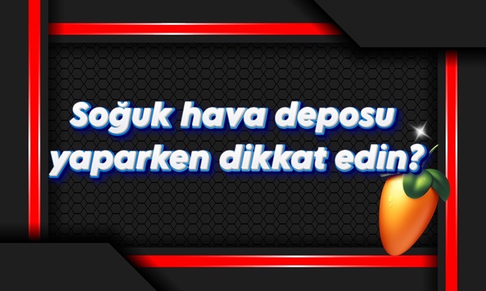 Soğuk hava deposu yaparken dikkat edin?